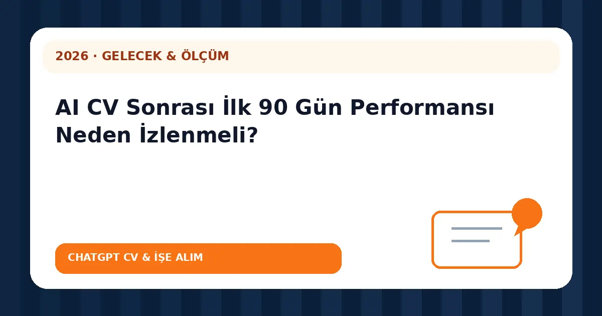 AI CV Sonrası İlk 90 Gün Performansı Neden İzlenmeli?