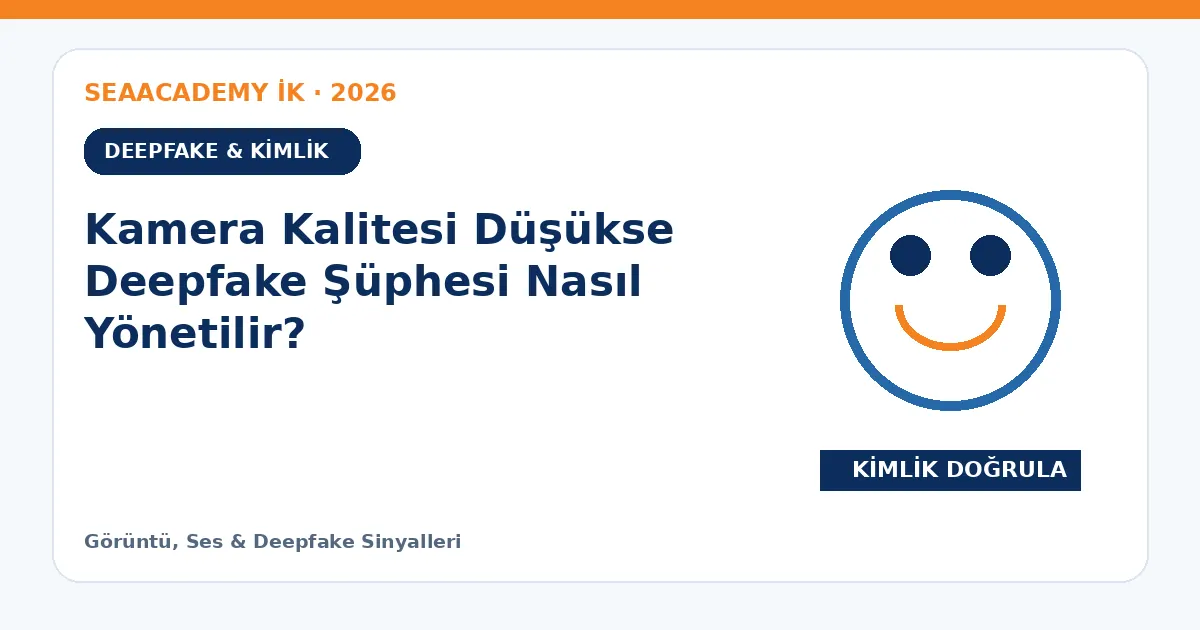 Kamera Kalitesi Düşükse Deepfake Şüphesi Nasıl Yönetilir?