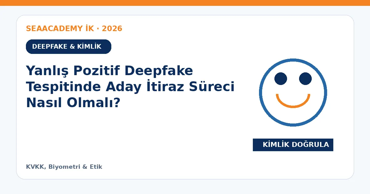 Yanlış Pozitif Deepfake Tespitinde Aday İtiraz Süreci Nasıl Olmalı?